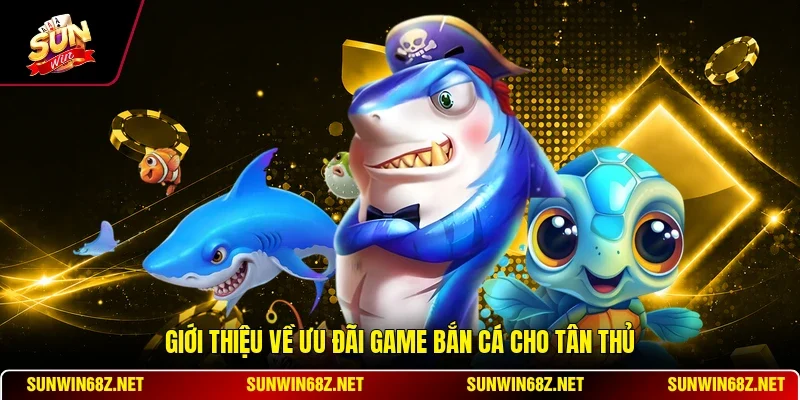 Giới thiệu về ưu đãi game bắn cá cho tân thủ