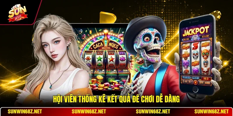 Hội viên thống kê kết quả để chơi dễ dàng